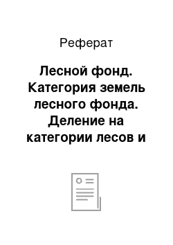 Реферат: Лесной фонд. Категория земель лесного фонда. Деление на категории лесов и категории защитности. Выделение особо защитных участков