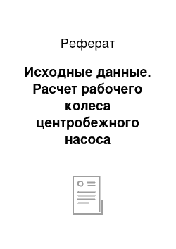 Реферат: Исходные данные. Расчет рабочего колеса центробежного насоса