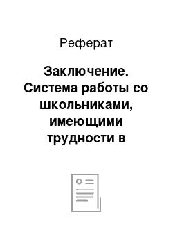 Реферат: Заключение. Система работы со школьниками, имеющими трудности в обучении