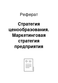 Реферат: Стратегия ценообразования. Маркетинговая стратегия предприятия