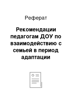 Реферат: Рекомендации педагогам ДОУ по взаимодействию с семьей в период адаптации