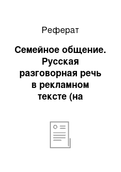 Реферат: Семейное общение. Русская разговорная речь в рекламном тексте (на материале телерекламы)