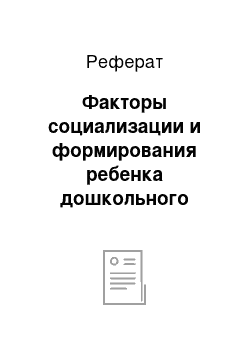 Реферат: Факторы социализации и формирования ребенка дошкольного возраста и их характеристика