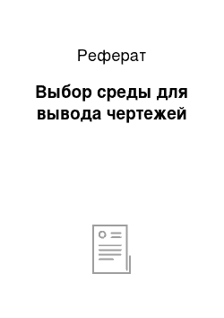 Реферат: Выбор среды для вывода чертежей