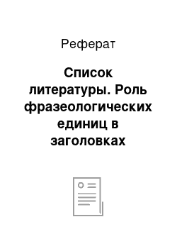 Реферат: Список литературы. Роль фразеологических единиц в заголовках прессы