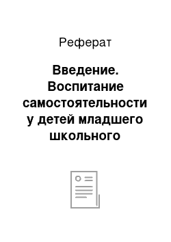 Реферат: Введение. Воспитание самостоятельности у детей младшего школьного возраста