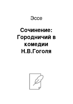 Эссе: Сочинение: Городничий в комедии Н.В.Гоголя