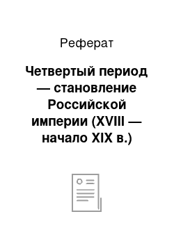 Реферат: Четвертый период — становление Российской империи (XVIII — начало XIX в.)