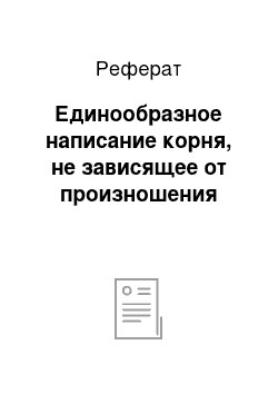 Реферат: Единообразное написание корня, не зависящее от произношения