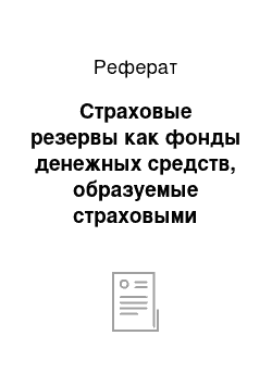 Реферат: Страховые резервы как фонды денежных средств, образуемые страховыми организациями для обеспечения гарантий выплат страхового возмещения и страховых сумм