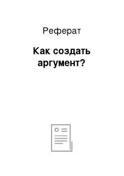 Реферат: Как создать аргумент?