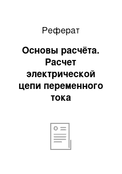 Реферат: Основы расчёта. Расчет электрической цепи переменного тока