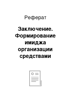 Реферат: Заключение. Формирование имиджа организации средствами рекламной деятельности