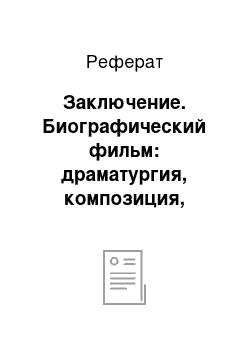 Реферат: Заключение. Биографический фильм: драматургия, композиция, изобразительные средства