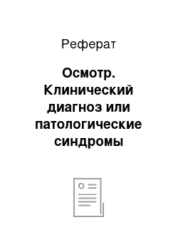 Реферат: Осмотр. Клинический диагноз или патологические синдромы