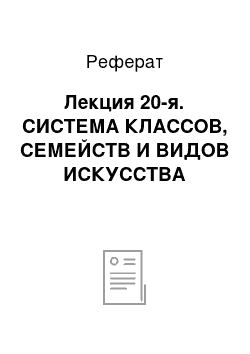 Реферат: Лекция 20-я. СИСТЕМА КЛАССОВ, СЕМЕЙСТВ И ВИДОВ ИСКУССТВА