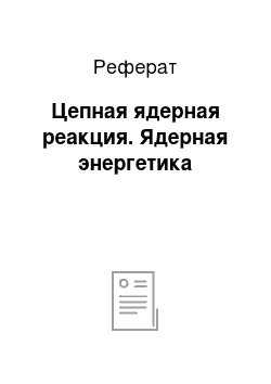 Реферат: Цепная ядерная реакция. Ядерная энергетика