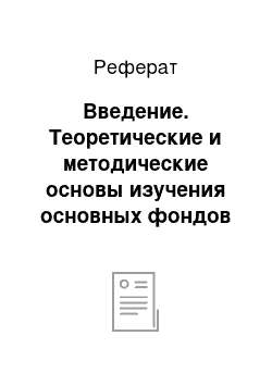 Реферат: Введение. Теоретические и методические основы изучения основных фондов на предприятии