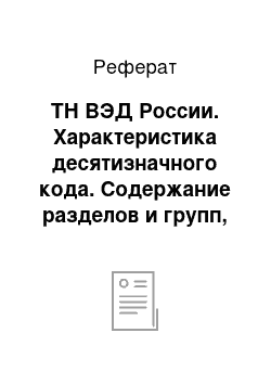 Реферат: ТН ВЭД России. Характеристика десятизначного кода. Содержание разделов и групп, принципы построения