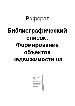 Реферат: Библиографический список. Формирование объектов недвижимости на примере подсобного хозяйства Алексинского опытно-механического завода