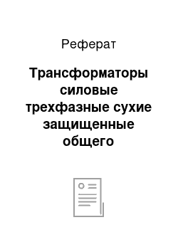 Реферат: Трансформаторы силовые трехфазные сухие защищенные общего назначения мощностью от 160 до 1600 кВ-А на напряжение от 6 до 15, 75 кВ