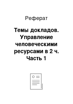 Реферат: Темы докладов. Управление человеческими ресурсами в 2 ч. Часть 1