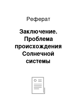 Реферат: Заключение. Проблема происхождения Солнечной системы