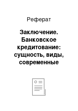 Реферат: Заключение. Банковское кредитование: сущность, виды, современные тенденции в России