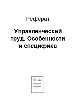 Реферат: Управленческий труд. Особенности и специфика