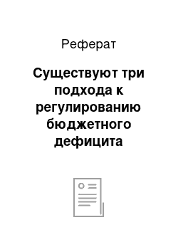 Реферат: Существуют три подхода к регулированию бюджетного дефицита