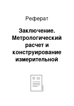 Реферат: Заключение. Метрологический расчет и конструирование измерительной системы измерения температуры воды в трубопроводе