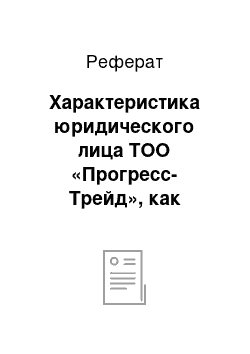 Реферат: Характеристика юридического лица ТОО «Прогресс-Трейд», как субъекта малого бизнеса