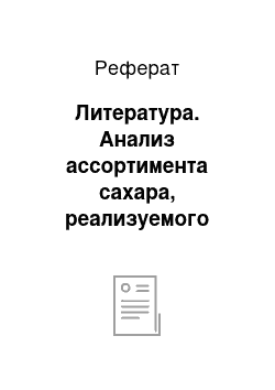 Реферат: Литература. Анализ ассортимента сахара, реализуемого магазином №8 "Символ"