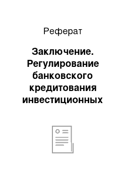 Реферат: Заключение. Регулирование банковского кредитования инвестиционных проектов