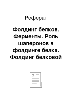 Реферат: Фолдинг белков. Ферменты. Роль шаперонов в фолдинге белка. Фолдинг белковой молекулы с помощью шаперониновой системы. Болезни, связанные с нарушением фолдинга белка