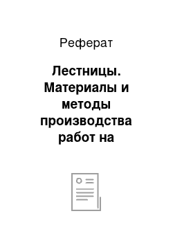 Реферат: Лестницы. Материалы и методы производства работ на строительных заводах и площадках, ведение строительно-монтажных работ и изготовление различных строительных конструкций