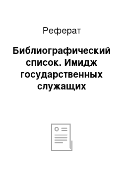 Реферат: Библиографический список. Имидж государственных служащих