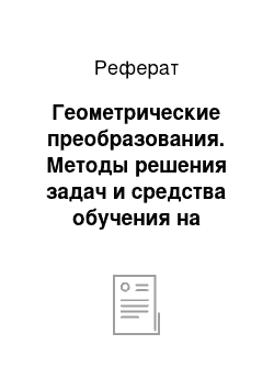 Реферат: Геометрические преобразования. Методы решения задач и средства обучения на занятиях по геометрии в колледжах (методические рекомендации)