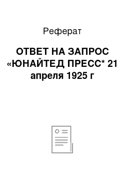 Реферат: ОТВЕТ НА ЗАПРОС «ЮНАЙТЕД ПРЕСС* 21 апреля 1925 г