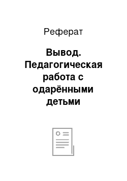 Реферат: Вывод. Педагогическая работа с одарёнными детьми