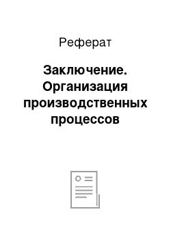 Реферат: Заключение. Организация производственных процессов