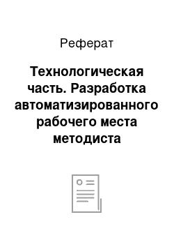 Реферат: Технологическая часть. Разработка автоматизированного рабочего места методиста энергетического техникума