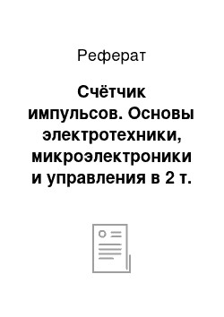 Реферат: Счётчик импульсов. Основы электротехники, микроэлектроники и управления в 2 т. Том 2