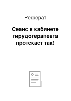 Реферат: Сеанс в кабинете гирудотерапевта протекает так!