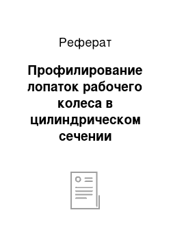 Реферат: Профилирование лопаток рабочего колеса в цилиндрическом сечении