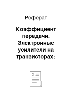 Реферат: Коэффициент передачи. Электронные усилители на транзисторах: основные виды, параметры, характеристики и принципы проектирования