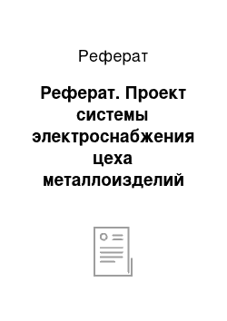 Реферат: Реферат. Проект системы электроснабжения цеха металлоизделий