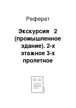 Реферат: Экскурсия № 2 (промышленное здание). 2-х этажное 3-х пролетное каркасное здание из металлических конструкций