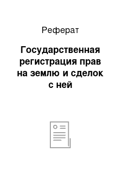 Реферат: Государственная регистрация прав на землю и сделок с ней