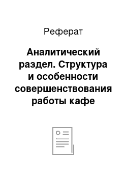 Реферат: Аналитический раздел. Структура и особенности совершенствования работы кафе